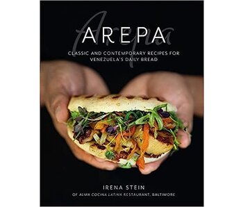 The Arepa: Classic & contemporary recipes for Venezuela’s daily bread - Irena Stein