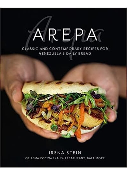 The Arepa: Classic & contemporary recipes for Venezuela’s daily bread - Irena Stein