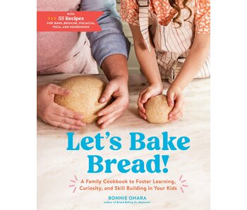 Let's Bake Bread!: A Family Cookbook to Foster Learning, Curiosity, and Skill Building in Your Kids - Bonnie Ohara