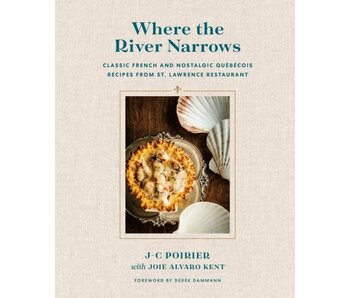 Where the River Narrows Classic French & Nostalgic Québécois Recipes From St. Lawrence Restaurant - J-C Poirier, Joie Alvaro Kent
