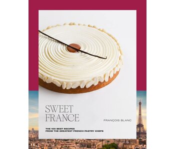 Sweet France: The 100 Best Recipes from the Greatest French Pastry Chefs - François Blanc