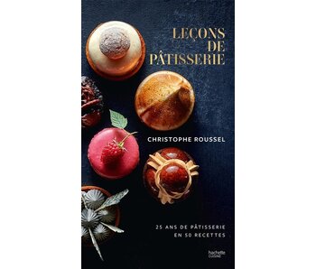 Leçons de pâtisserie : 25 ans de pâtisserie en 50 recettes - Christophe Roussel