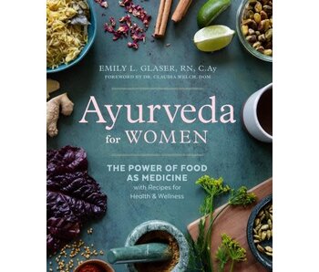 Ayurveda for Women The Power of Food as Medicine with Recipes for Health and Wellness - Emily L. Glaser RN, C.Ay
