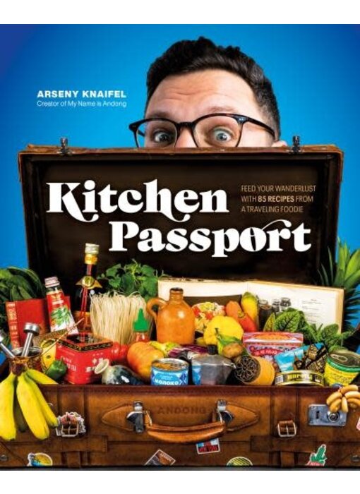 Kitchen Passport : feed your wanderlust with 85 recipes from a traveling foodie - Arseny Knaifel