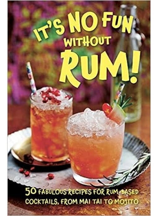 It’s No Fun Without Rum!: 50 fabulous recipes for rum-based cocktails, from mai tai to mojito