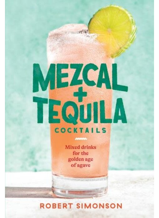 Mezcal and Tequila Cocktails: Mixed Drinks for the Golden Age of Agave - Robert Simonson