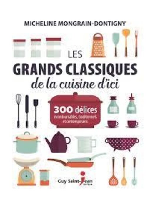 Les grands classiques de la cuisine d'ici : 300 délices... Micheline Mongrain-Dontigny