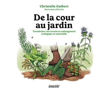 De la cour au jardin : Transformer son terrain en aménagement écologique et comestible - Christelle Guibert