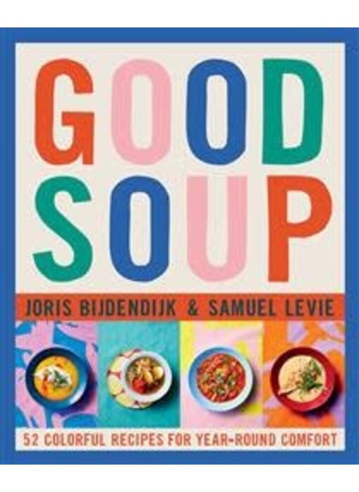 Good Soup : 52 Colorful Recipes for Year-Round Comfort (Soups and Stews Cookbook) - Joris Bijdendijk, Samuel Levie