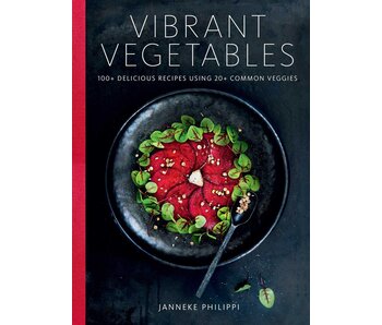 Vibrant Vegetables : 100+ Delicious Recipes Using 20+ Common Veggies - Janneke Philippi