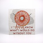 Sincere Surroundings I Donut Know What I Would Do Without You Plaque