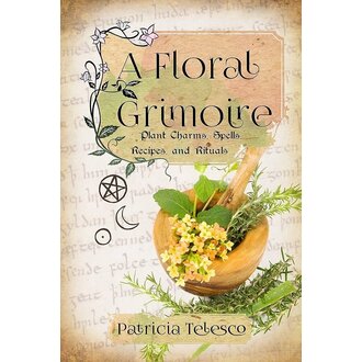 Weiser A Floral Grimoire: Plant Charms, Spells, Recipes, and Rituals