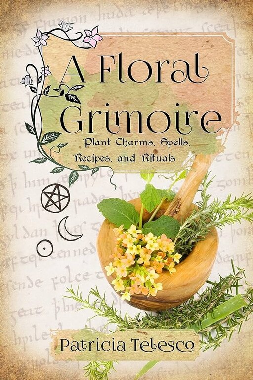 Weiser A Floral Grimoire: Plant Charms, Spells, Recipes, and Rituals