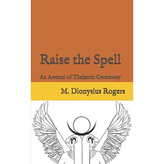 O.T.O. Raise the Spell: An Arsenal of Thelemic Ceremony O.T.O. Raise the Spell: An Arsenal of Thelemic Ceremony
