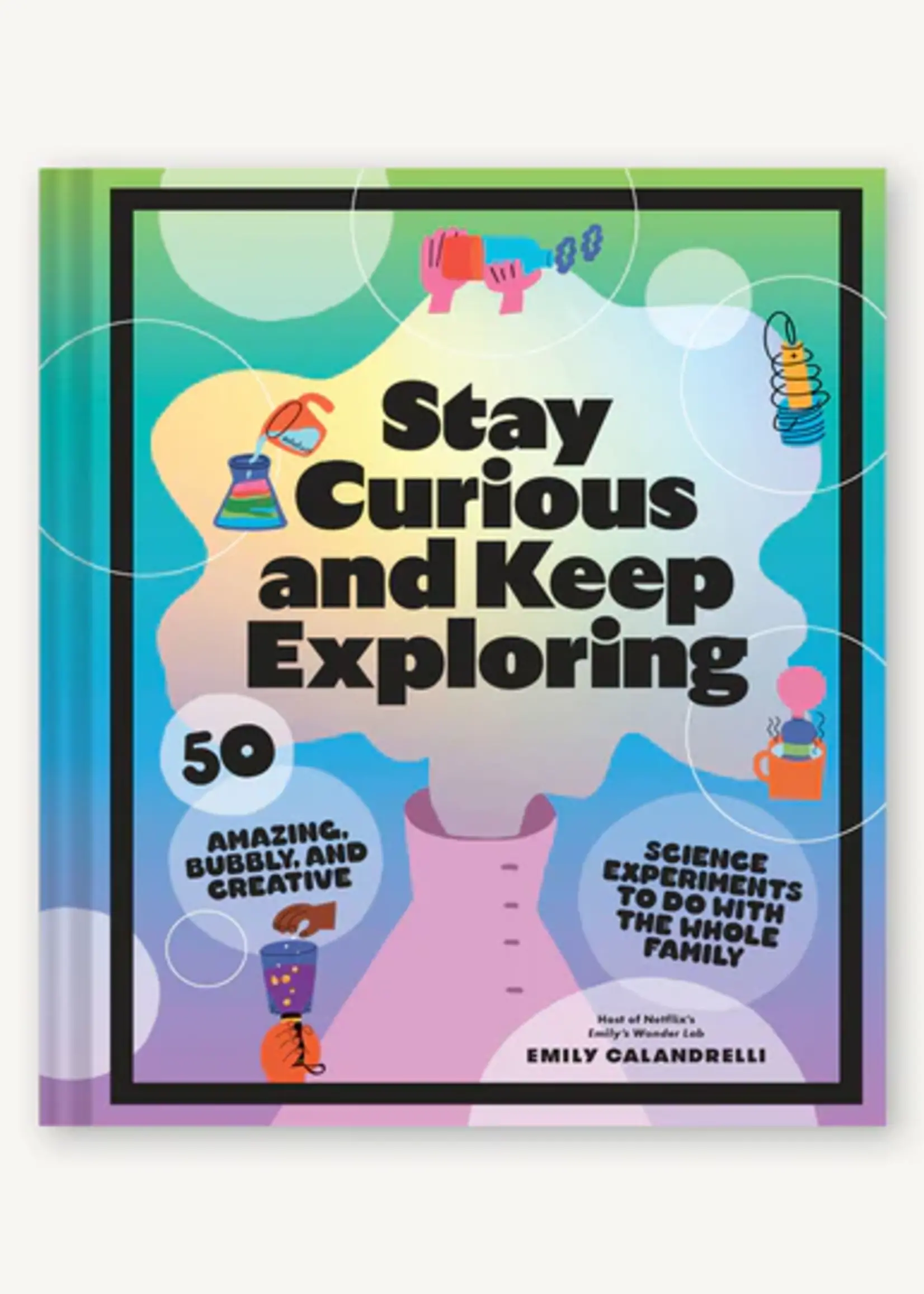 Chronicle Books Stay Curious and Keep Exploring: 50 Amazing, Bubbly, and Creative Science Experiments to Do with the Whole Family (N)