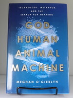 Doubleday God, Human, Animal, Machine: Technology, Metaphor, and the Search for Meaning