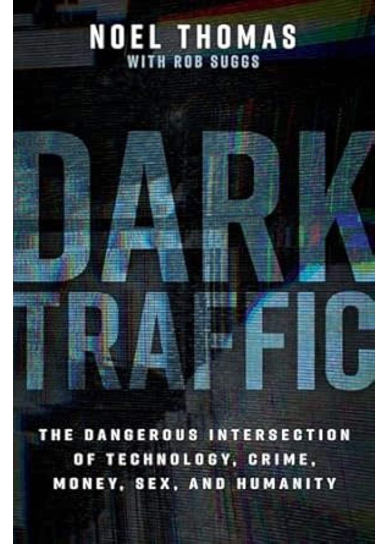 Dark Traffic: The Dangerous Intersection of Technology, Crime, Money, Sex, and Humanity