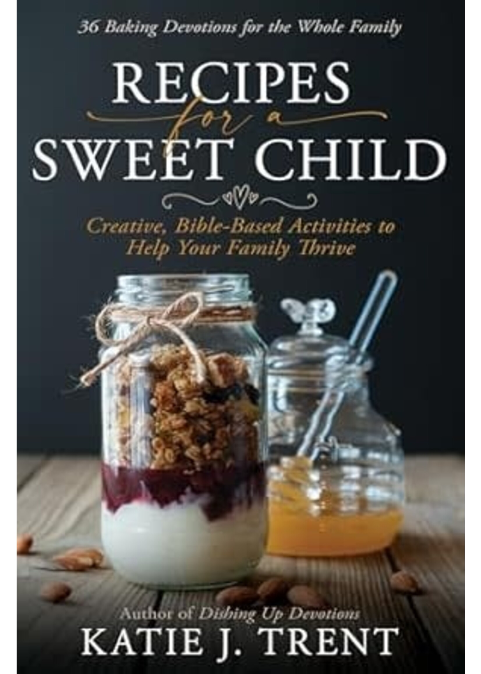 Recipes for a Sweet Child: Creative, Bible-Based Activities to Help Your Family Thrive