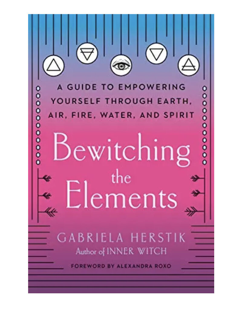 Bewitching the Elements: A Guide to Empowering Yourself Through Earth, Air, Fire, Water, and Spirit