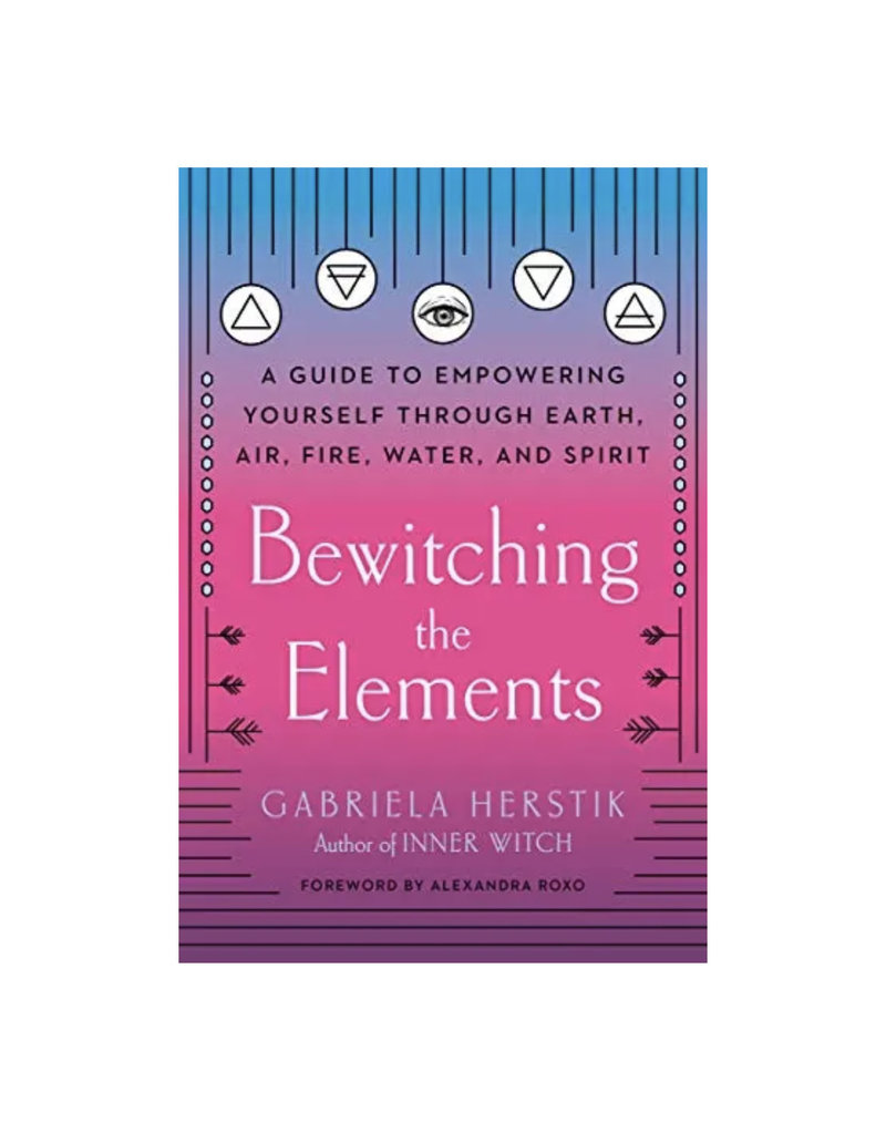 Bewitching the Elements: A Guide to Empowering Yourself Through Earth, Air, Fire, Water, and Spirit