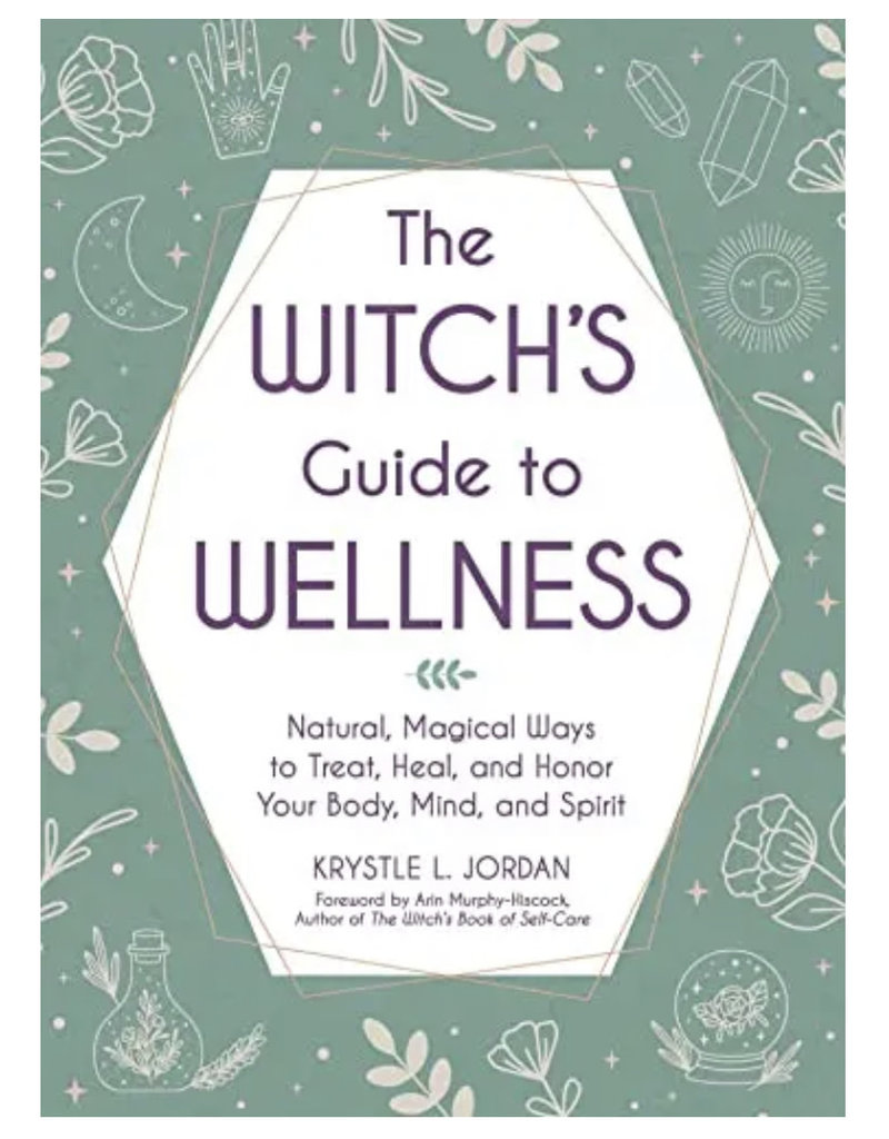 The Witch's Guide to Wellness: Natural, Magical Ways to Treat, Heal, and Honor Your Body, Mind, and Spirit