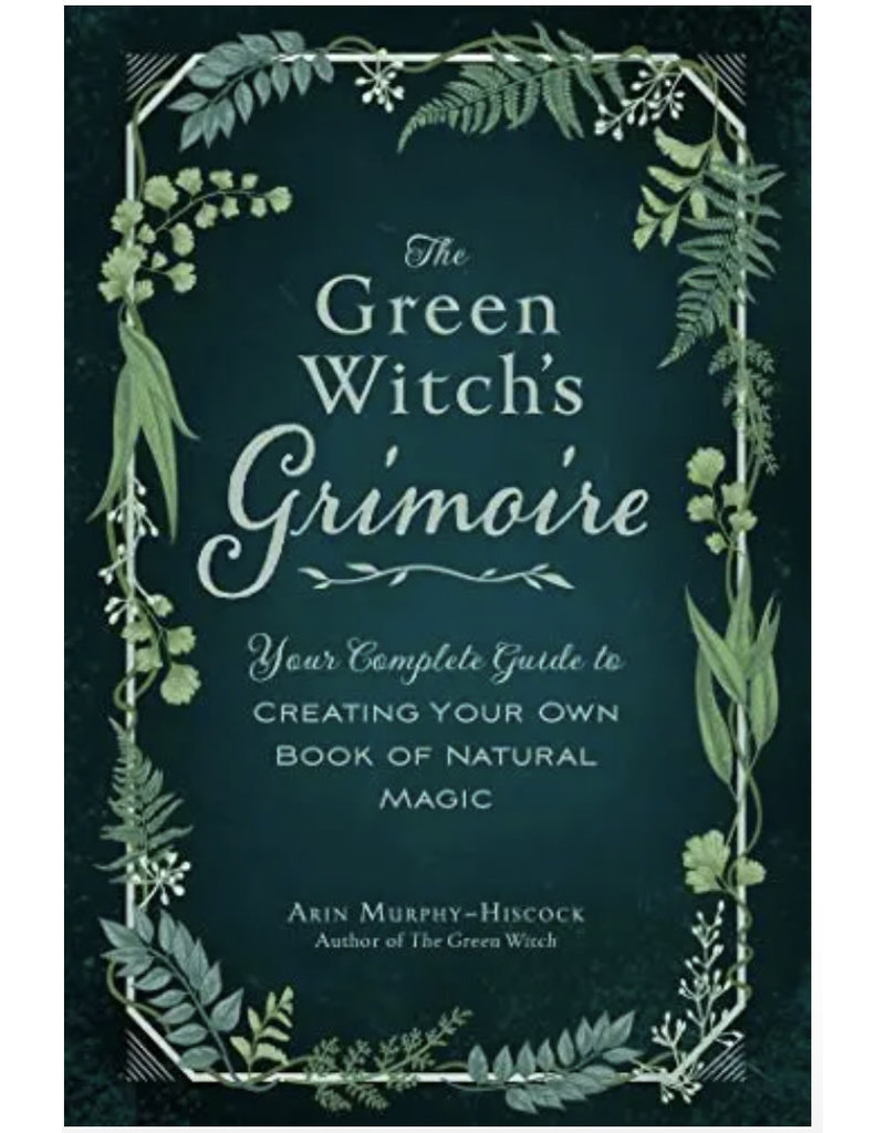 The Green Witch's Grimoire: Your Complete Guide to Creating Your Own Book of Natural Magic