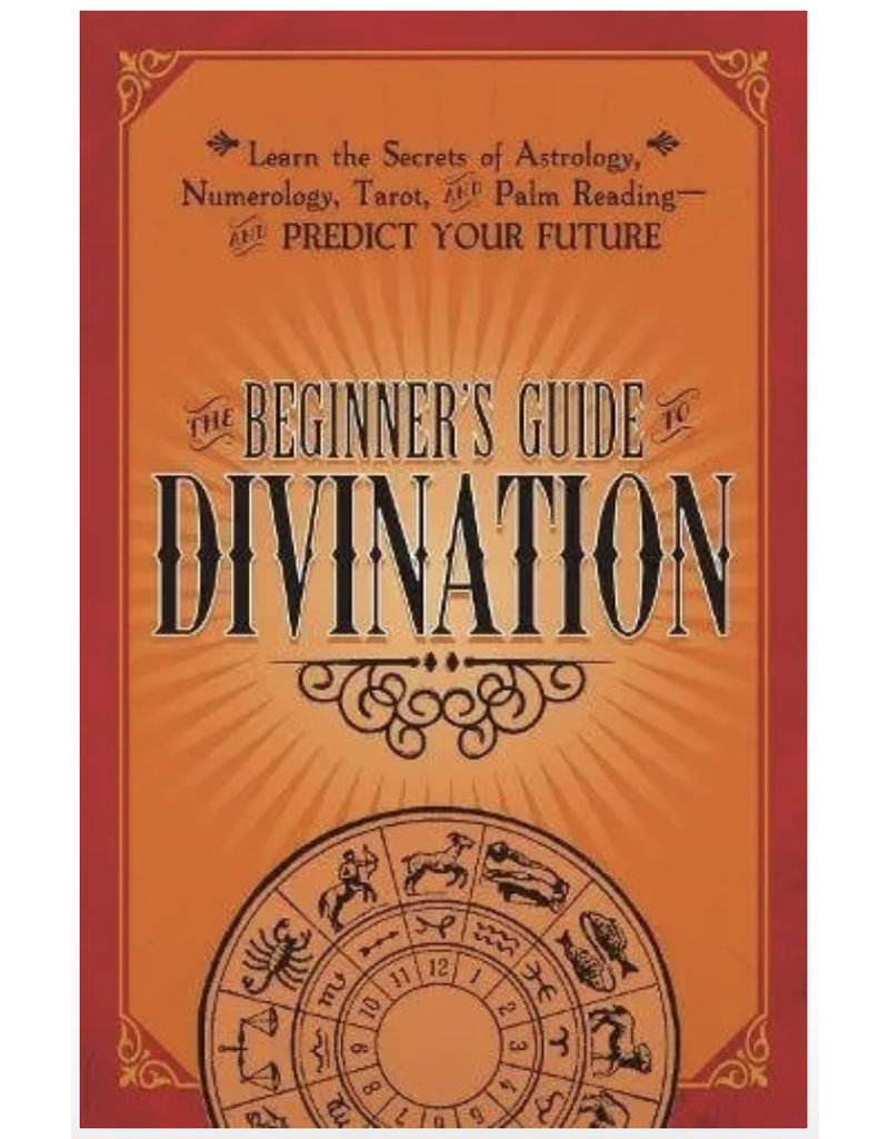 The Beginner's Guide to Divination: Learn the Secrets of Astrology, Numerology, Tarot, and Palm Reading--and Predict Your Future