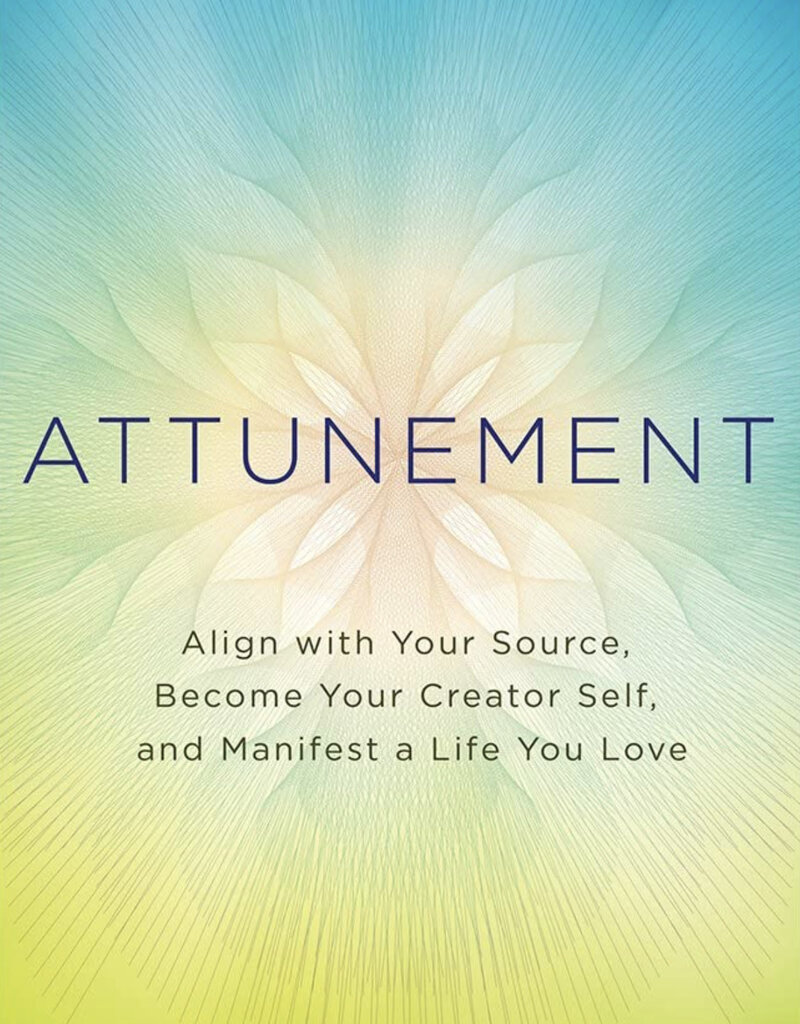 Attunement: Align with Your Source, Become Your Creator Self, and Manifest a Life You Love