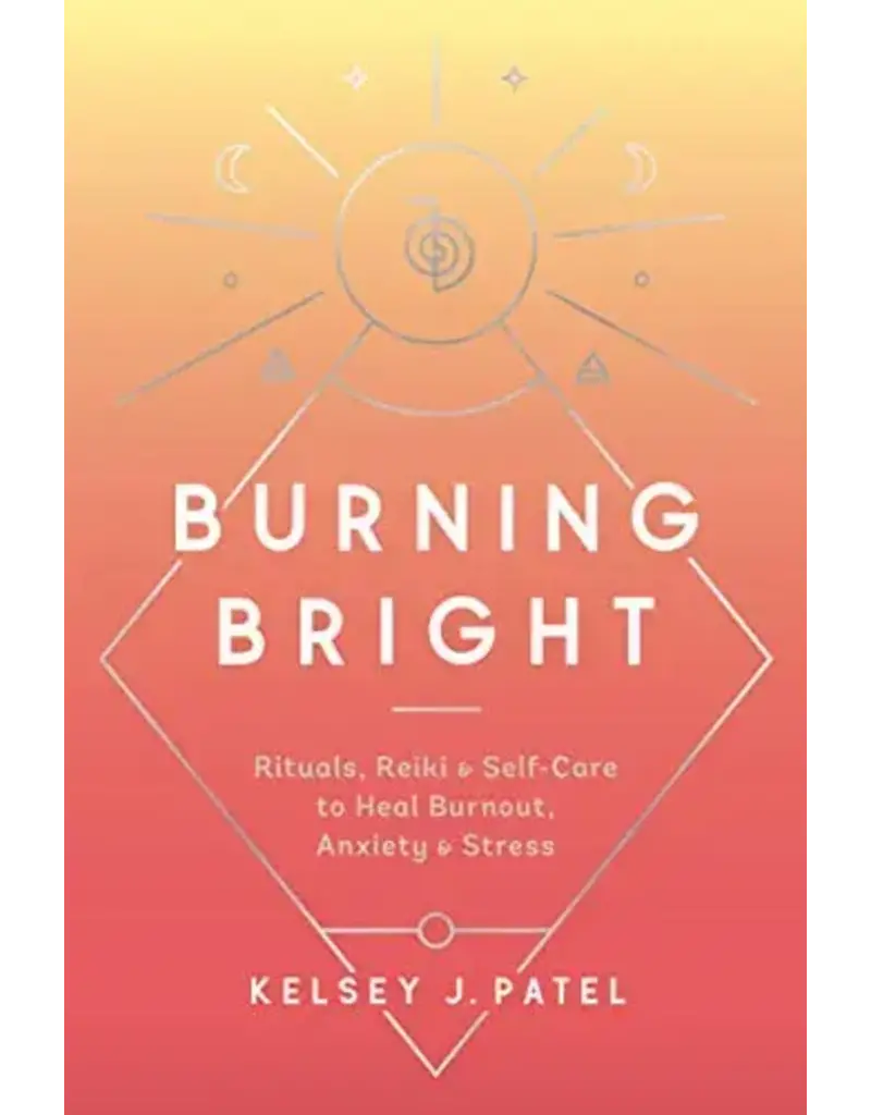 Burning Bright: Rituals, Reiki, and Self-Care to Heal Burnout, Anxiety, and Stress