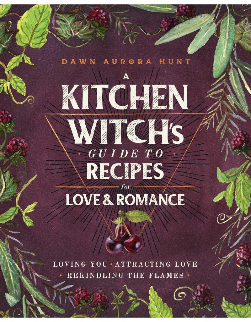 A Kitchen Witch's Guide to Recipes for Love and Romance: Loving You. Attracting Love. Rekindling the Flame