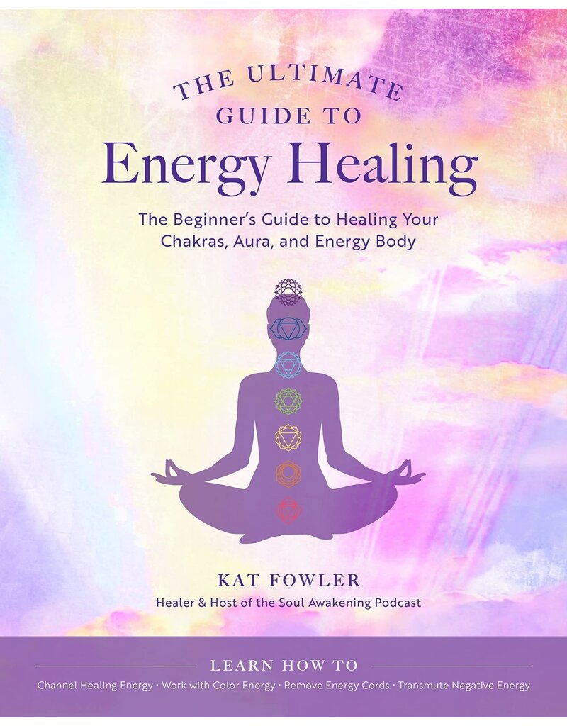 The Ultimate Guide to Energy Healing: The Beginner's Guide to Healing Your Chakras, Aura, and Energy Body