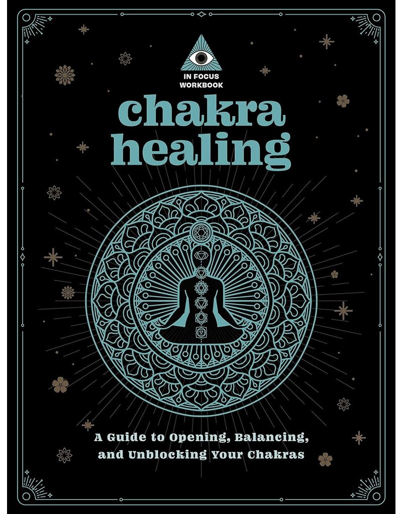 Chakra Healing: An In Focus Workbook: A Guide to Opening, Balancing, and Unblocking Your Chakras