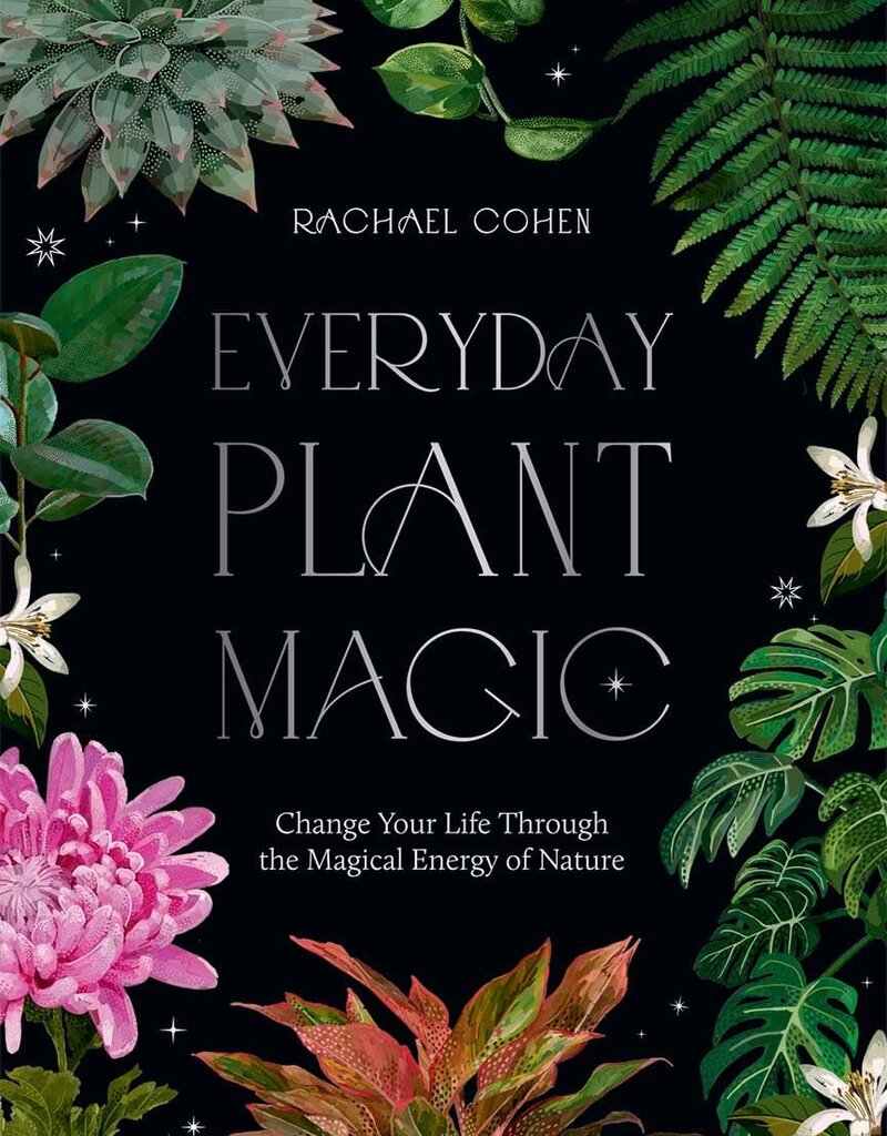 Everyday Plant Magic: Change Your Life Through the Magical Energy of Nature