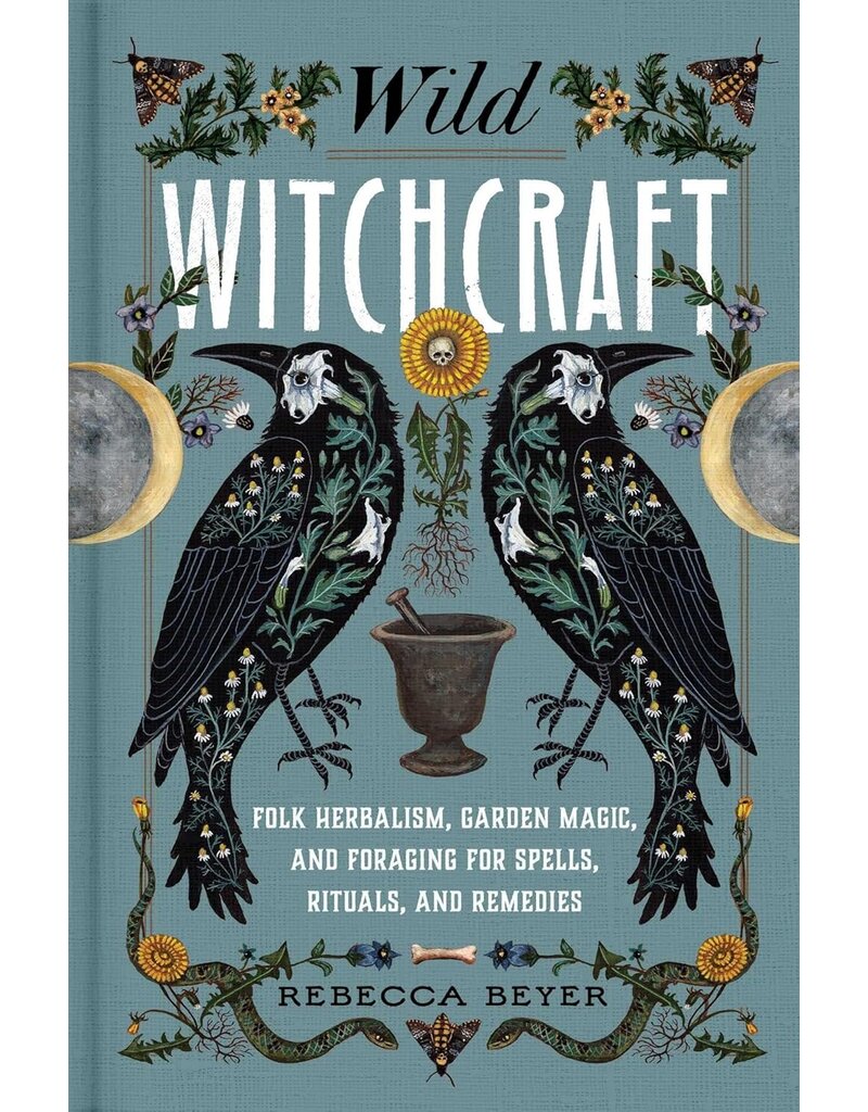 Wild Witchcraft: Folk Herbalism, Garden Magic, and Foraging for Spells, Rituals, and Remedies