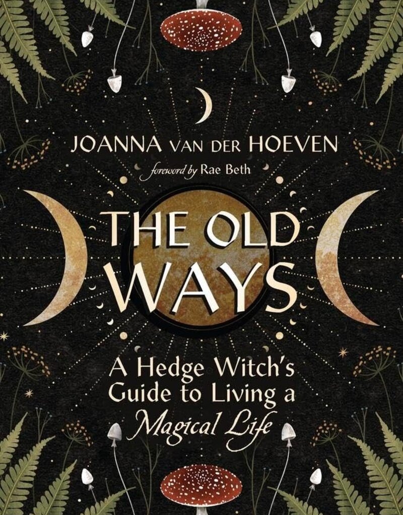 The Old Ways A Hedge Witch's Guide to Living a Magical Life