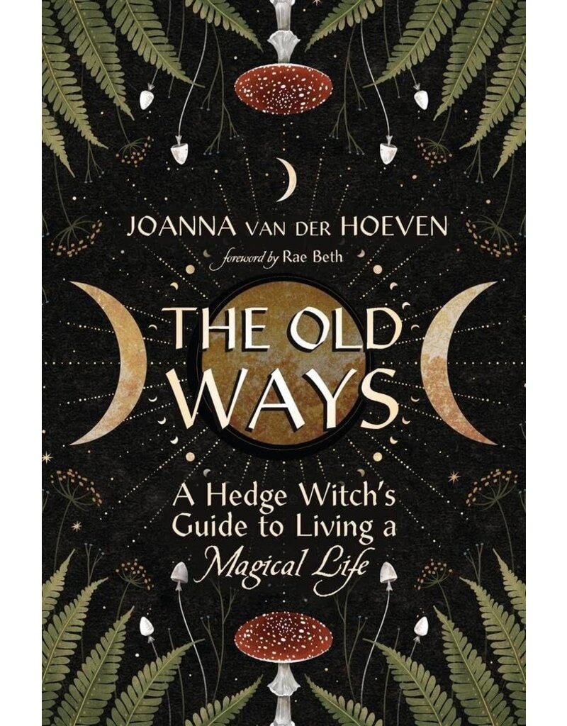 The Old Ways A Hedge Witch's Guide to Living a Magical Life