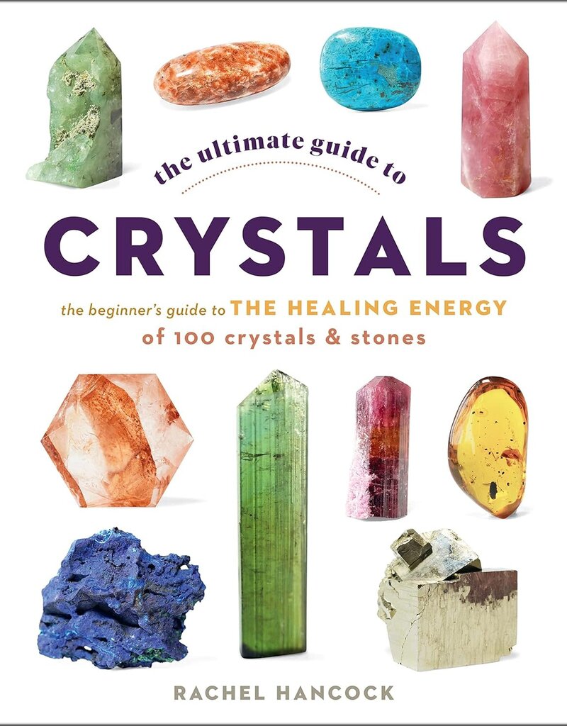 The Ultimate Guide to Crystals: The Beginner's Guide to the Healing Energy of 100 Crystals and Stones