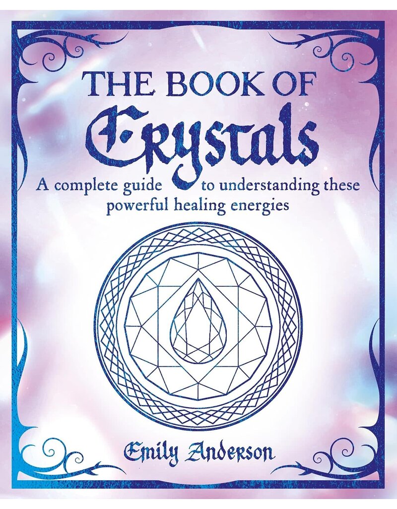 The Book of Crystals: A complete guide to understanding these powerful healing energies