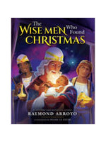 RAYMOND ARROYO THE WISE MEN WHO FOUND CHRISTMAS - RAYMOND ARROYO