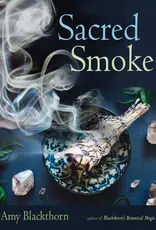 Sacred Smoke: Clear Away Negative Energies and Purify Body, Mind, and Spirit by Amy Blackthorn