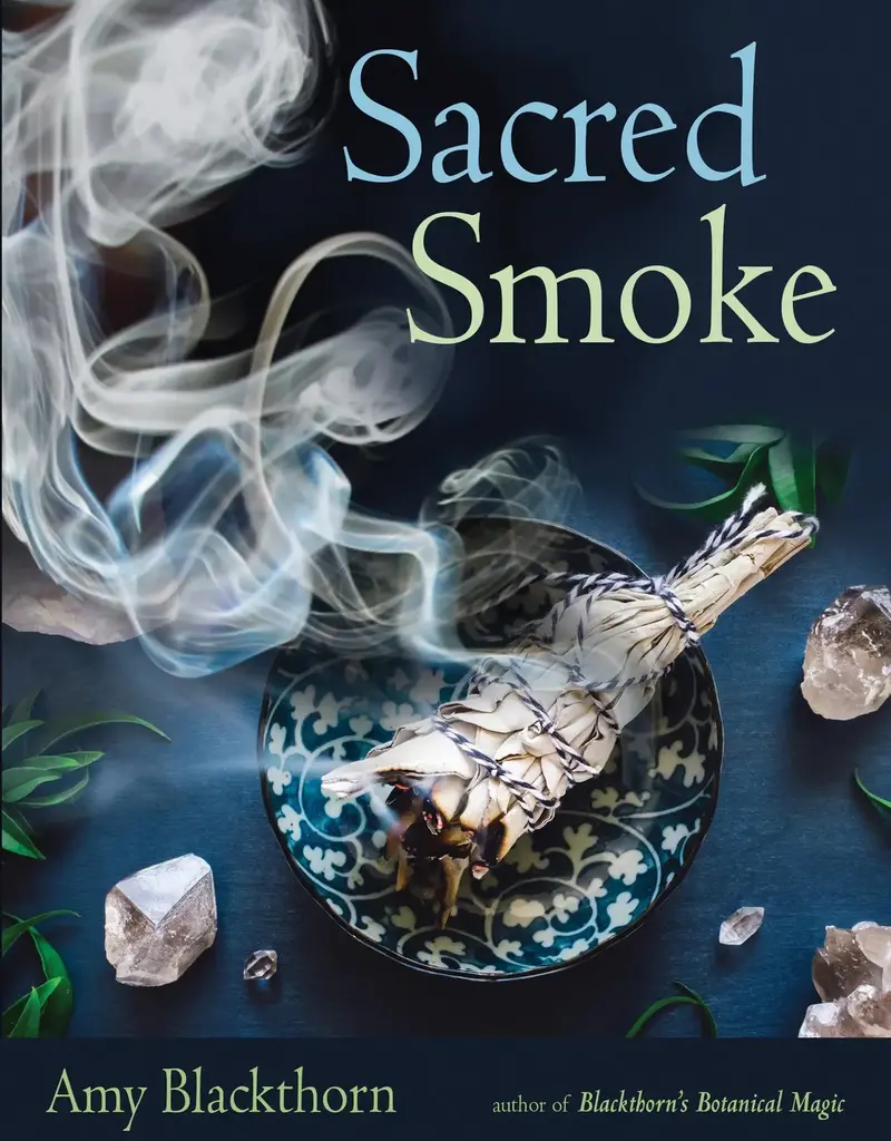 Sacred Smoke: Clear Away Negative Energies and Purify Body, Mind, and Spirit by Amy Blackthorn
