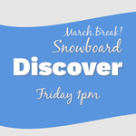 March Break Discover Snowboard Fri 1pm * valid only for Fri Mar 20th