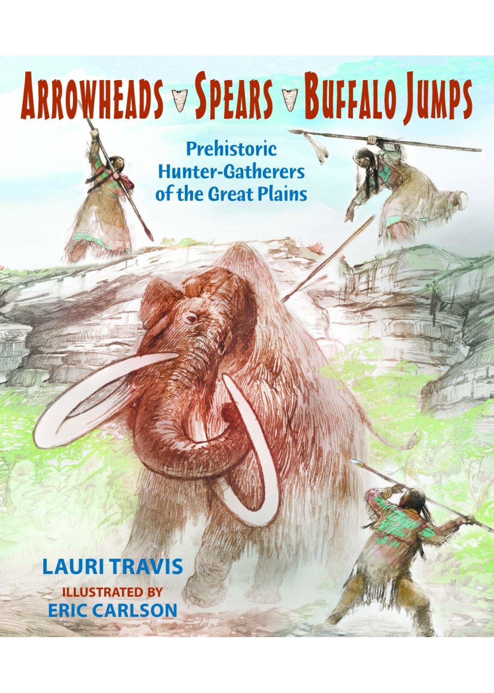 Arrowheads Spears Buffalo Jumps: Prehistoric Hunter-Gatherers of the Great Plains