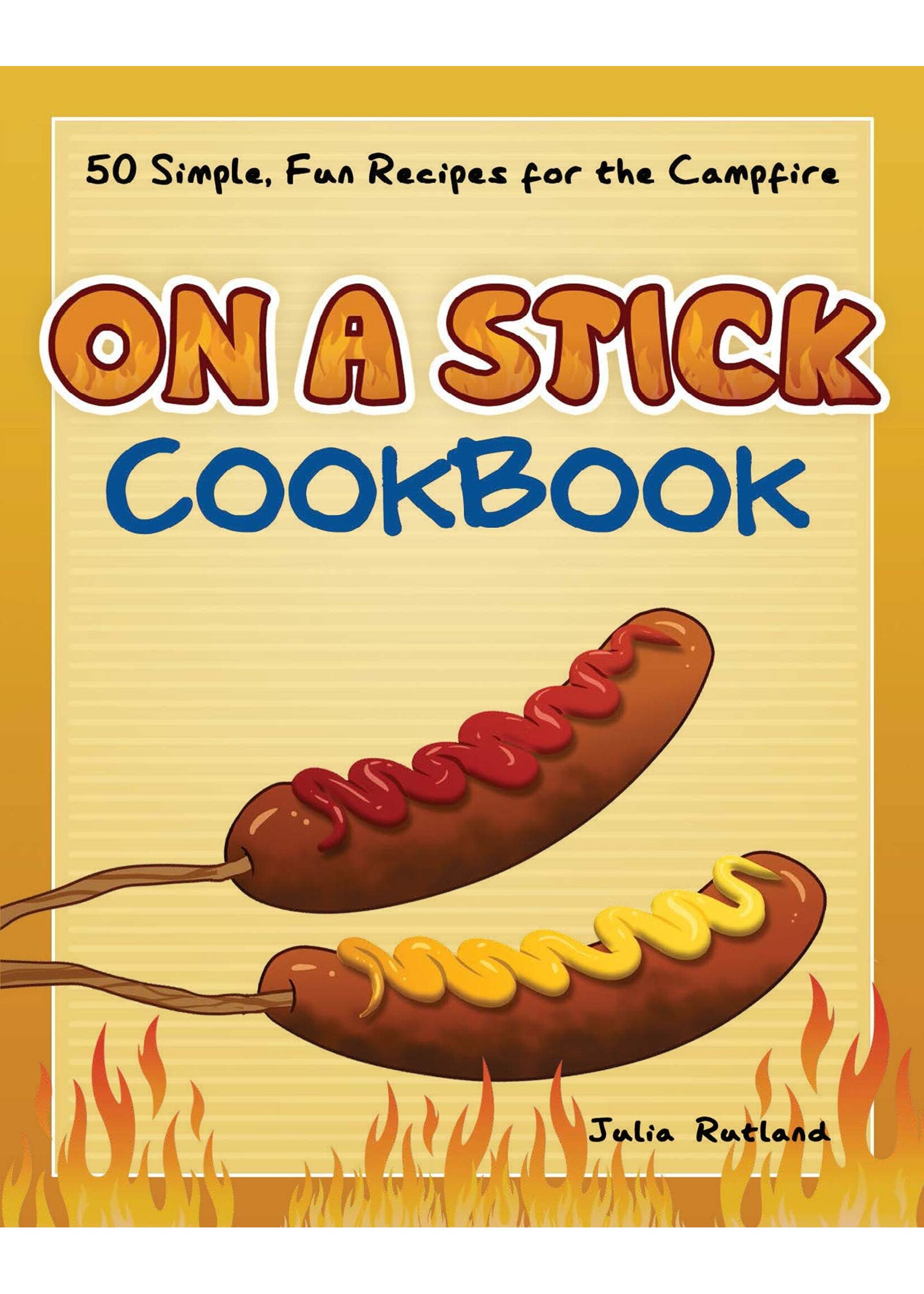On A Stick Cookbook: 50 Simple, Fun Recipes for the Campfire