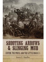Shooting Arrows & Slinging Mud: Custer, the Press, and the Little Bighorn