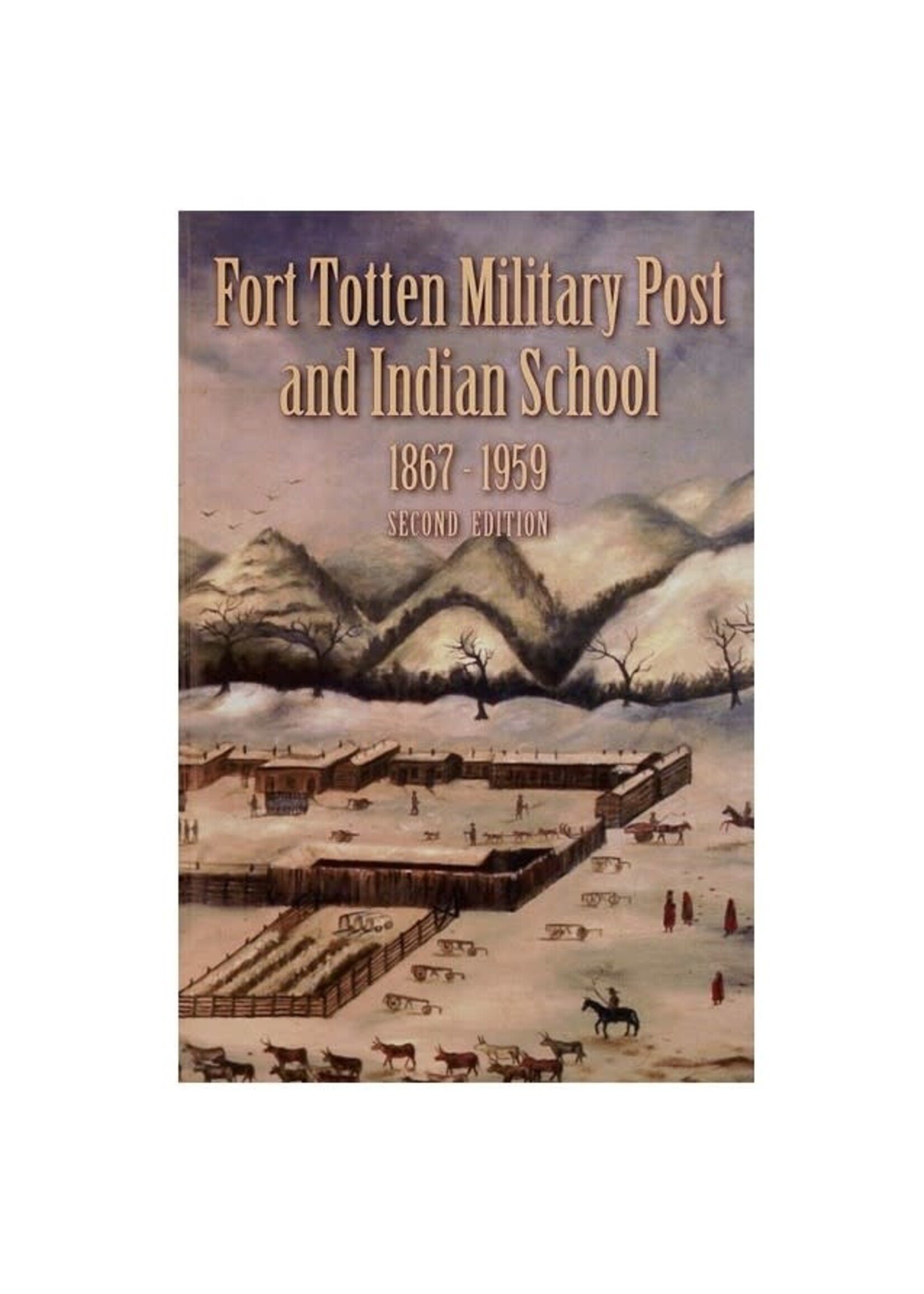 Fort Totten Military Post and Indian School 1867-1959: Second Edition