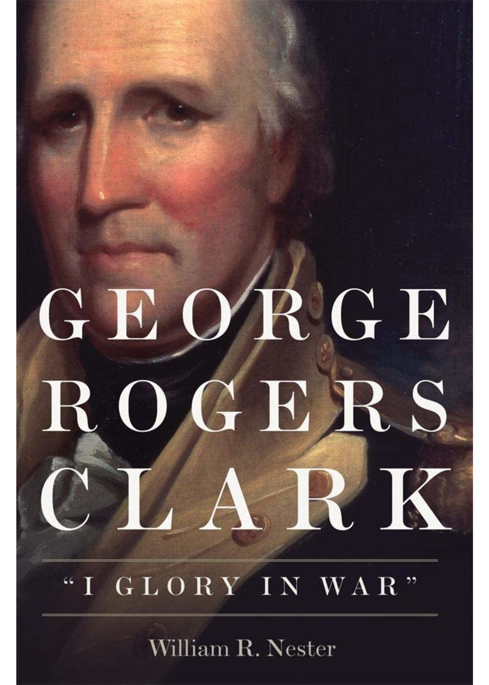 George Rogers Clark: I Glory in War