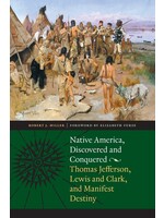 Native America, Discovered and Conquered: Thomas Jefferson. Lewis and Clark, and Manifest Destiny
