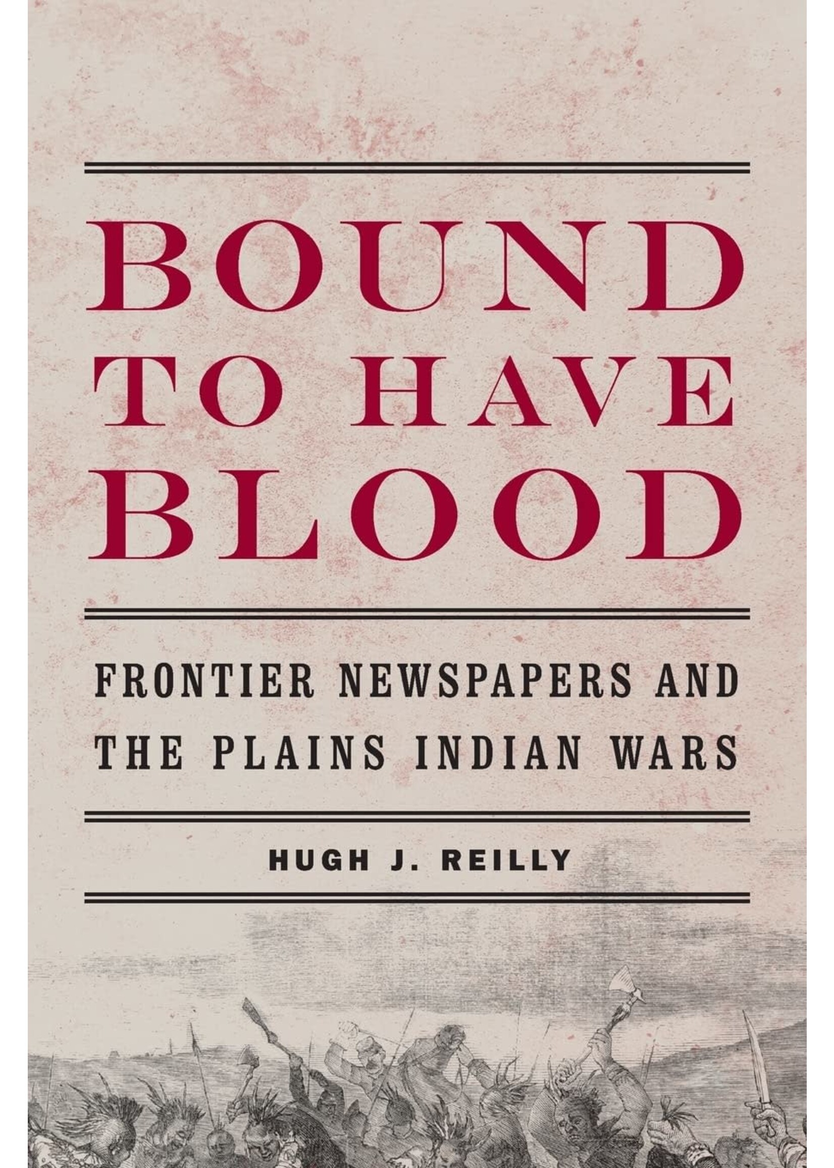 Bound To Have Blood: Frontier Newspapers and the Plains Indian Wars
