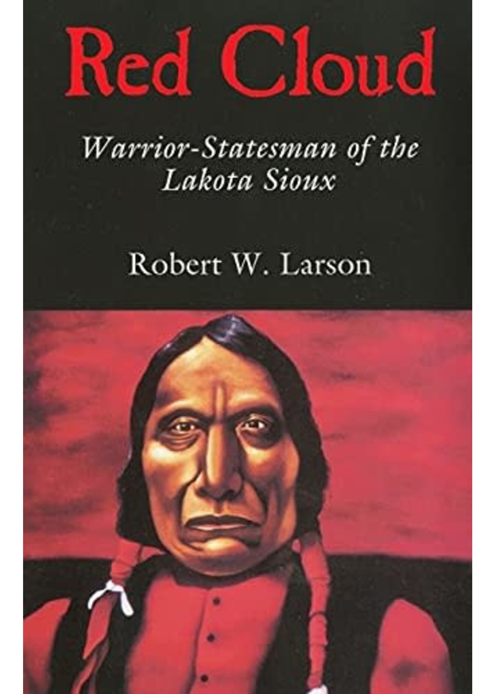 Red Cloud: Warrior-Statesman of the Lakota Sioux
